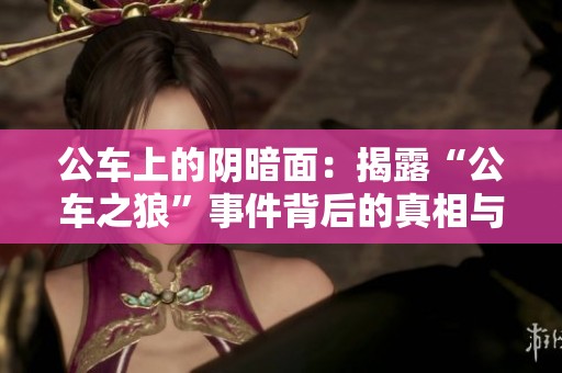 公车上的阴暗面：揭露“公车之狼”事件背后的真相与挑战