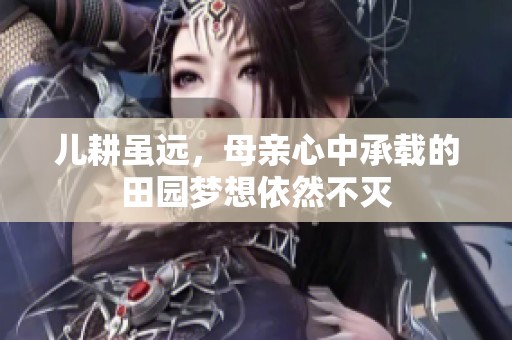 儿耕虽远，母亲心中承载的田园梦想依然不灭