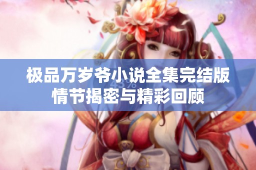极品万岁爷小说全集完结版情节揭密与精彩回顾