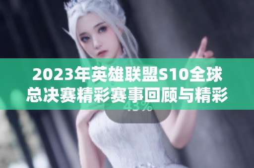 2023年英雄联盟S10全球总决赛精彩赛事回顾与精彩视频合集