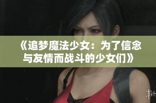 《追梦魔法少女：为了信念与友情而战斗的少女们》
