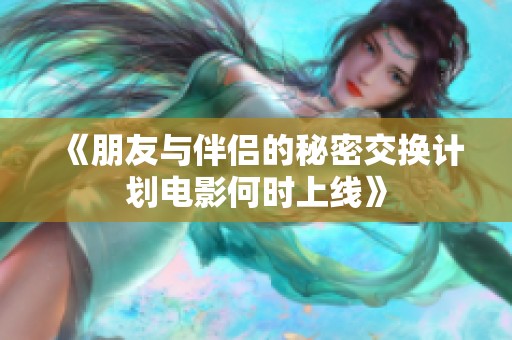 《朋友与伴侣的秘密交换计划电影何时上线》