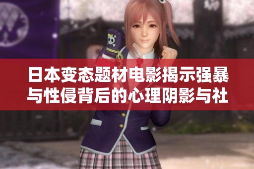日本变态题材电影揭示强暴与性侵背后的心理阴影与社会问题