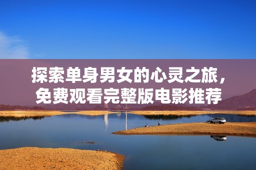 探索单身男女的心灵之旅，免费观看完整版电影推荐