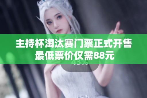 主持杯淘汰赛门票正式开售 最低票价仅需88元