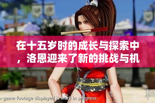 在十五岁时的成长与探索中，洛恩迎来了新的挑战与机遇