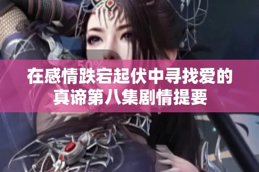 在感情跌宕起伏中寻找爱的真谛第八集剧情提要