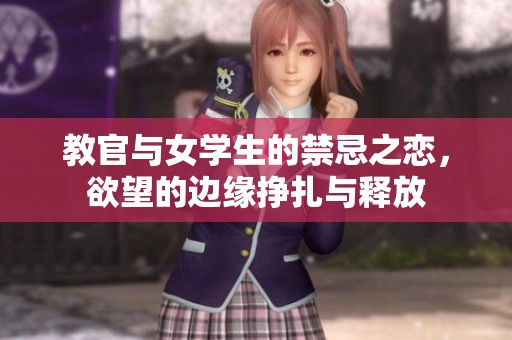 教官与女学生的禁忌之恋，欲望的边缘挣扎与释放