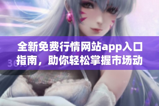 全新免费行情网站app入口指南，助你轻松掌握市场动态