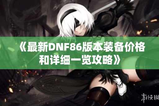 《最新DNF86版本装备价格和详细一览攻略》