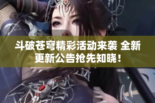 斗破苍穹精彩活动来袭 全新更新公告抢先知晓！