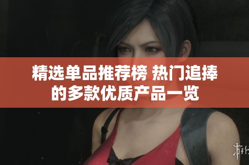 精选单品推荐榜 热门追捧的多款优质产品一览