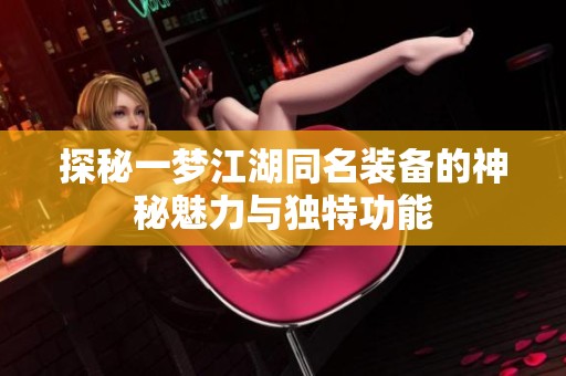 探秘一梦江湖同名装备的神秘魅力与独特功能