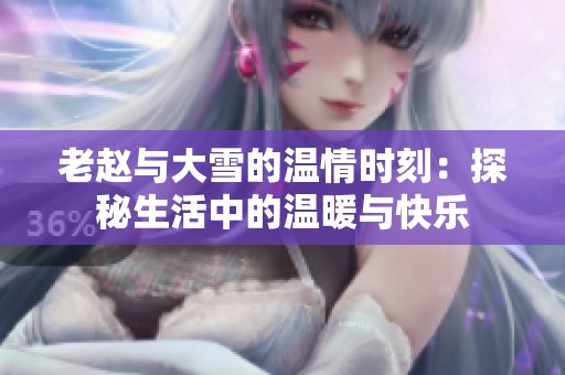 老赵与大雪的温情时刻：探秘生活中的温暖与快乐