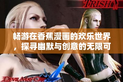 畅游在香蕉漫画的欢乐世界，探寻幽默与创意的无限可能