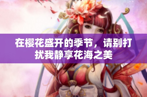 在樱花盛开的季节，请别打扰我静享花海之美