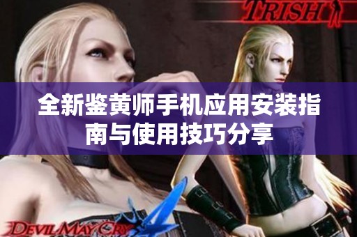 全新鉴黄师手机应用安装指南与使用技巧分享