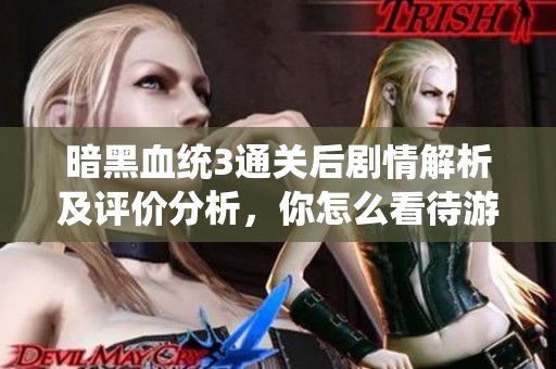 暗黑血统3通关后剧情解析及评价分析，你怎么看待游戏剧情的深度和表现