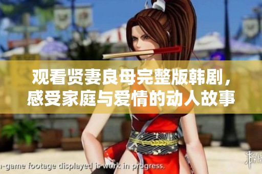 观看贤妻良母完整版韩剧，感受家庭与爱情的动人故事