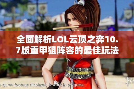 全面解析LOL云顶之弈10.7版重甲狙阵容的最佳玩法技巧