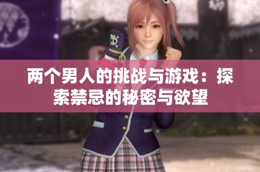 两个男人的挑战与游戏：探索禁忌的秘密与欲望