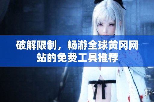 破解限制，畅游全球黄冈网站的免费工具推荐