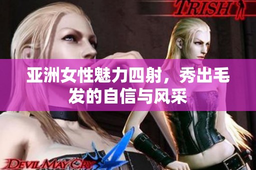 亚洲女性魅力四射，秀出毛发的自信与风采