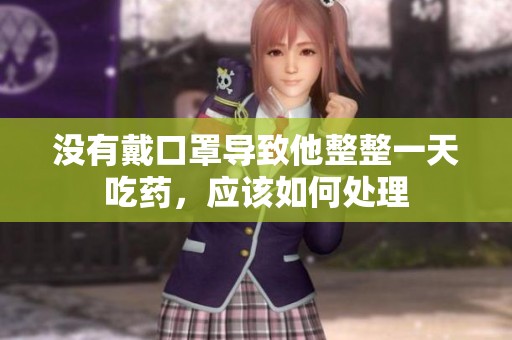 没有戴口罩导致他整整一天吃药，应该如何处理