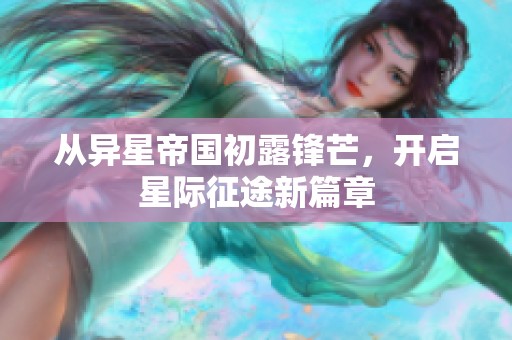 从异星帝国初露锋芒，开启星际征途新篇章