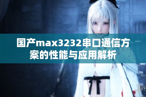 国产max3232串口通信方案的性能与应用解析