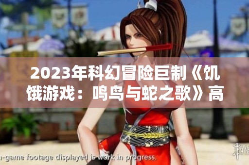 2023年科幻冒险巨制《饥饿游戏：鸣鸟与蛇之歌》高清下载资源介绍