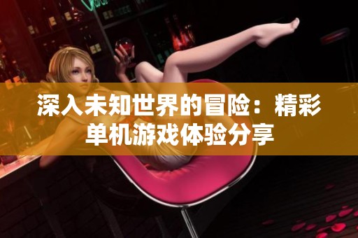 深入未知世界的冒险：精彩单机游戏体验分享