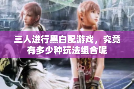 三人进行黑白配游戏，究竟有多少种玩法组合呢