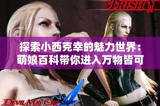 探索小西克幸的魅力世界：萌娘百科带你进入万物皆可萌的奇幻领域