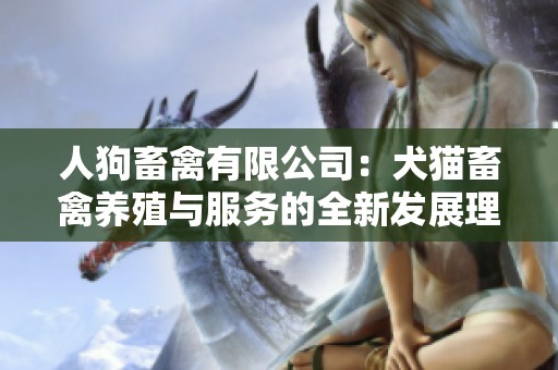人狗畜禽有限公司：犬猫畜禽养殖与服务的全新发展理念