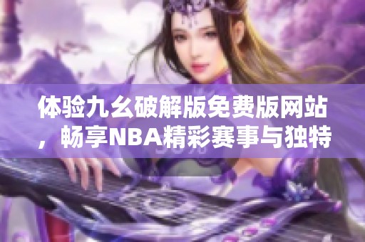 体验九幺破解版免费版网站，畅享NBA精彩赛事与独特功能