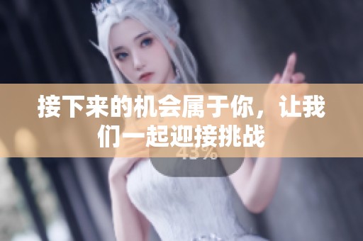 接下来的机会属于你，让我们一起迎接挑战