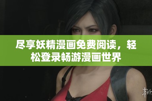 尽享妖精漫画免费阅读，轻松登录畅游漫画世界