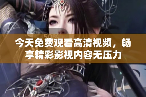 今天免费观看高清视频，畅享精彩影视内容无压力