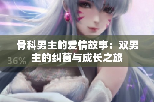 骨科男主的爱情故事：双男主的纠葛与成长之旅