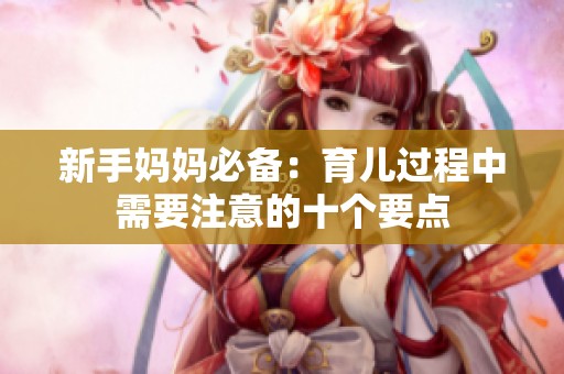 新手妈妈必备：育儿过程中需要注意的十个要点