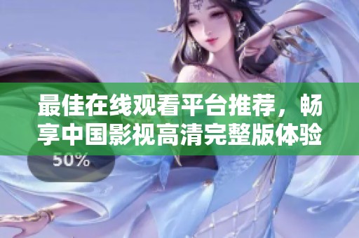 最佳在线观看平台推荐，畅享中国影视高清完整版体验