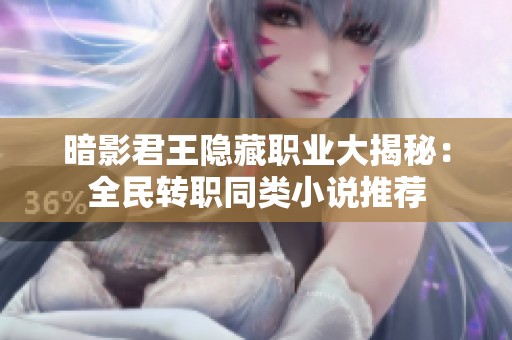 暗影君王隐藏职业大揭秘：全民转职同类小说推荐