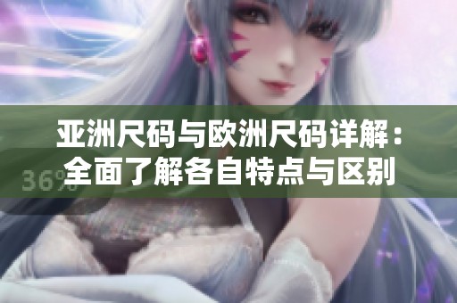 亚洲尺码与欧洲尺码详解：全面了解各自特点与区别