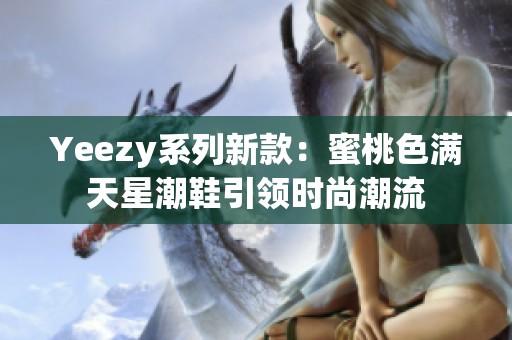Yeezy系列新款：蜜桃色满天星潮鞋引领时尚潮流