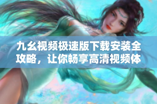 九幺视频极速版下载安装全攻略，让你畅享高清视频体验