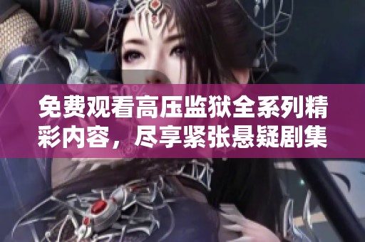 免费观看高压监狱全系列精彩内容，尽享紧张悬疑剧集体验