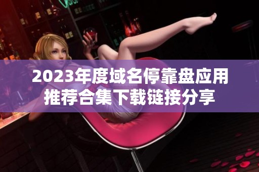 2023年度域名停靠盘应用推荐合集下载链接分享