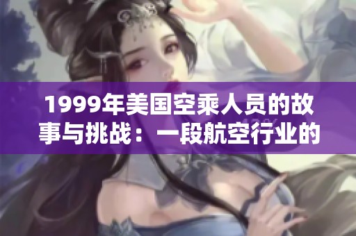 1999年美国空乘人员的故事与挑战：一段航空行业的回顾