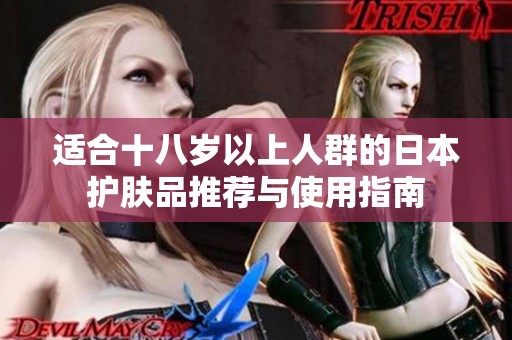 适合十八岁以上人群的日本护肤品推荐与使用指南